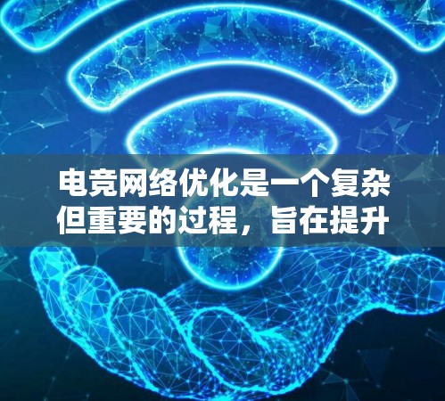 电竞网络优化是一个复杂但重要的过程，旨在提升每个服务器的玩家体验和整体游戏体验。以下是对电竞网络优化的详细总结，涵盖定义、优化目标、优化方法、挑战与解决方案、实施步骤以及评估与维护等关键方面