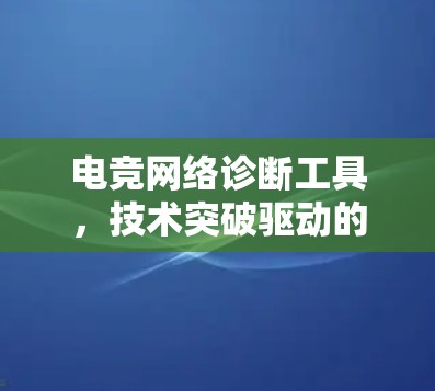电竞网络诊断工具，技术突破驱动的高效解决方案