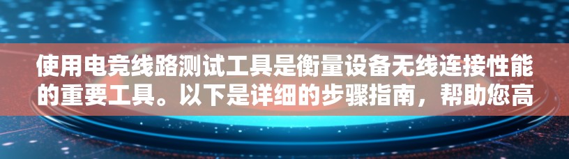 使用电竞线路测试工具是衡量设备无线连接性能的重要工具。以下是详细的步骤指南，帮助您高效地使用工具