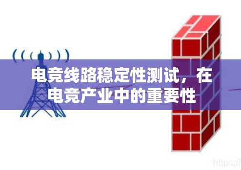 电竞线路稳定性测试，在电竞产业中的重要性