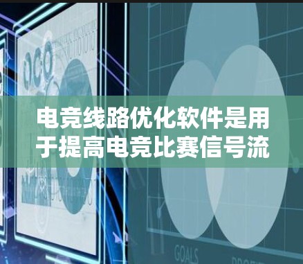 电竞线路优化软件是用于提高电竞比赛信号流畅度和观众观看体验的重要工具。以下是对这些软件的详细分析