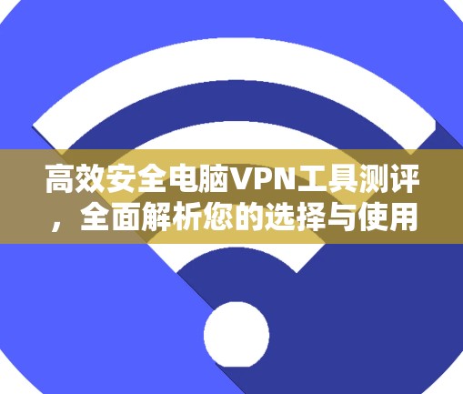 高效安全电脑VPN工具测评，全面解析您的选择与使用建议