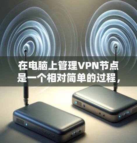 在电脑上管理VPN节点是一个相对简单的过程，但需要遵循以下步骤来确保安全和兼容性