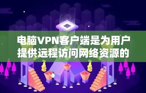 电脑VPN客户端是为用户提供远程访问网络资源的工具，通常安装在电脑上。以下是详细的步骤和注意事项