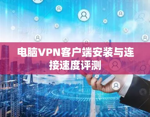 电脑VPN客户端安装与连接速度评测