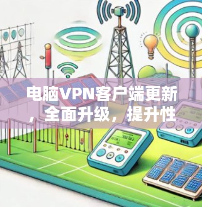 电脑VPN客户端更新，全面升级，提升性能与安全性