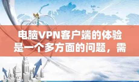 电脑VPN客户端的体验是一个多方面的问题，需要综合考虑多个因素。以下是对电脑VPN客户端体验的详细分析和总结