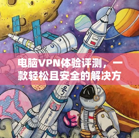 电脑VPN体验评测，一款轻松且安全的解决方案