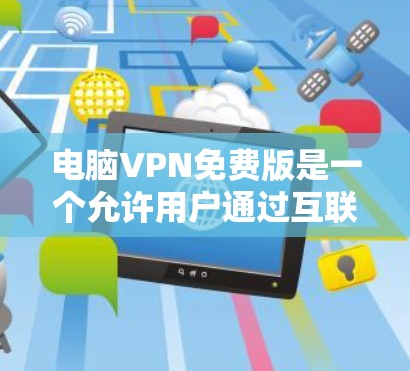电脑VPN免费版是一个允许用户通过互联网访问外部网络的软件,通常需要输入密码以连接本地服务器。以下是使用电脑VPN免费版的步骤 电脑VPN免费版是一个允许用户通过互联网访问外部网络的软件,通常需要输入密码以连接本地服务器。以下是使用电脑VPN免费版的步骤