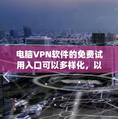 电脑VPN软件的免费试用入口可以多样化，以下是系统性整理的推荐
