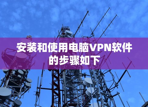 安装和使用电脑VPN软件的步骤如下
