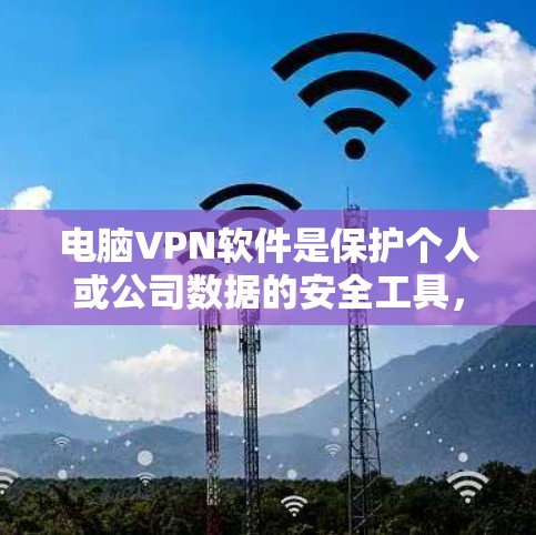 电脑VPN软件是保护个人或公司数据的安全工具，提供加密通信服务，可以在局域网内或互联网内进行连接。以下是下载电脑VPN软件的步骤和注意事项