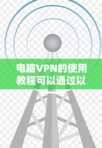电脑VPN的使用教程可以通过以下步骤逐步学习和掌握