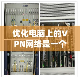优化电脑上的VPN网络是一个系统工程，涉及多个步骤和注意事项。以下是一个结构化的优化步骤指南