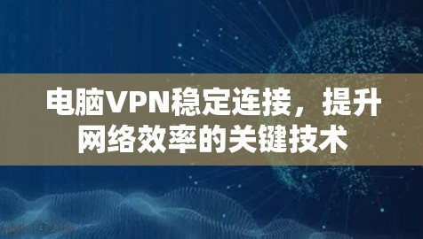 电脑VPN稳定连接，提升网络效率的关键技术