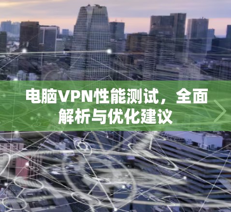 电脑VPN性能测试，全面解析与优化建议