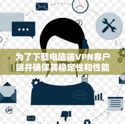 为了下载电脑端VPN客户端并确保其稳定性和性能，以下是一些推荐的选择