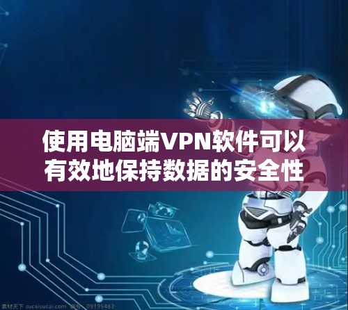使用电脑端VPN软件可以有效地保持数据的安全性，特别是在网络断开或数据泄露的情况下。以下是一个详细的步骤指南，帮助你顺利使用端VPN软件