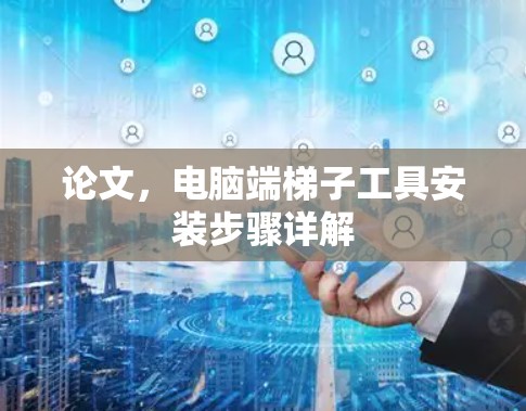 论文，电脑端梯子工具安装步骤详解