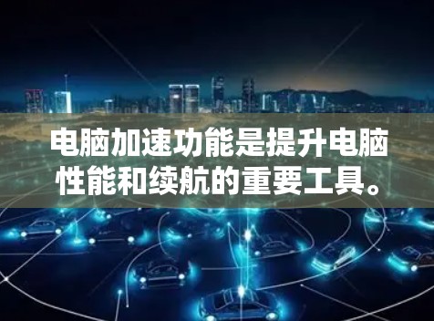 电脑加速功能是提升电脑性能和续航的重要工具。以下是使用电脑加速设置的具体步骤