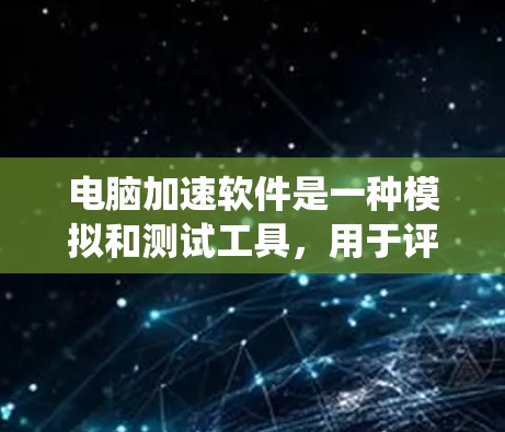 电脑加速软件是一种模拟和测试工具，用于评估计算机性能，并帮助优化系统设置。以下是详细的使用指南，包括软件概述、安装、设置、测试和优化步骤