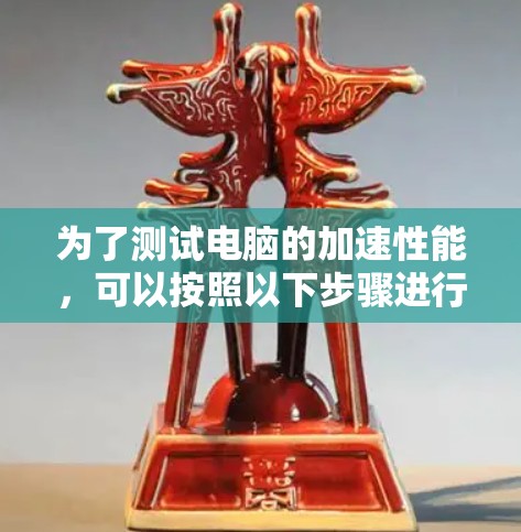 为了测试电脑的加速性能，可以按照以下步骤进行