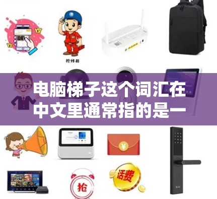 电脑梯子这个词汇在中文里通常指的是一个用于管理电脑性能或优化软件运行的工具或方法。它可能与梯子在日常用语中的含义有所不同，但通常用来比喻某种连接或控制方式