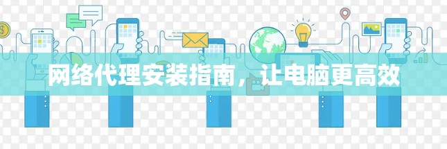网络代理安装指南，让电脑更高效