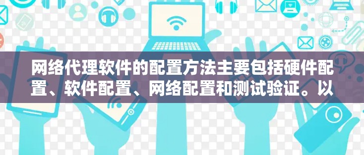 网络代理软件的配置方法主要包括硬件配置、软件配置、网络配置和测试验证。以下是详细的步骤指南