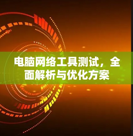 电脑网络工具测试，全面解析与优化方案