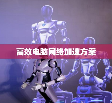 高效电脑网络加速方案