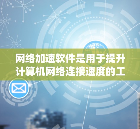 网络加速软件是用于提升计算机网络连接速度的工具，涵盖了多种类型，如Zip、Copy、Direct、FileZap、CloudShare和CleanSlate等。以下是对这些软件的详细分析
