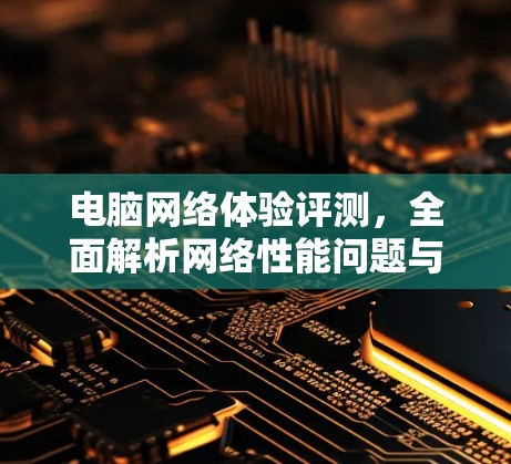 电脑网络体验评测，全面解析网络性能问题与解决方案