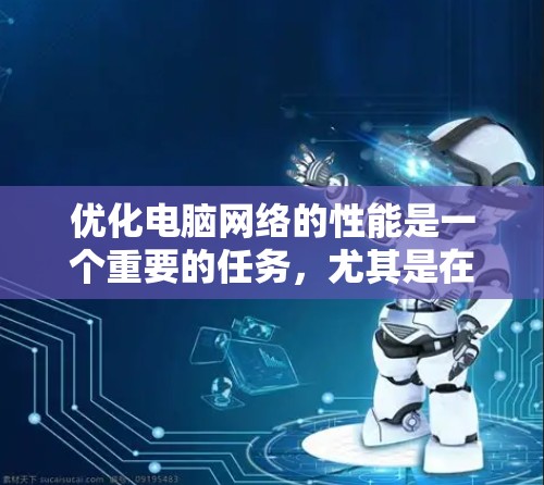 优化电脑网络的性能是一个重要的任务，尤其是在需要高性能和稳定性的环境中。以下是一些优化电脑网络的方案和步骤