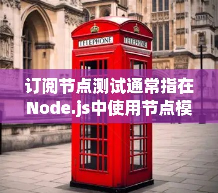 订阅节点测试通常指在Node.js中使用节点模块（例如node-node-capsule、node-query、node-query-core等）来实现节点订阅和消息处理的测试过程