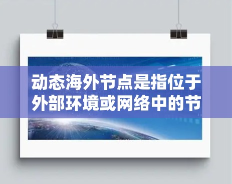 动态海外节点是指位于外部环境或网络中的节点，其运行状态和配置在动态变化的环境中保持一致。这个概念在技术领域中广泛应用，尤其是在云服务、网络管理、数据存储和服务器管理等领域