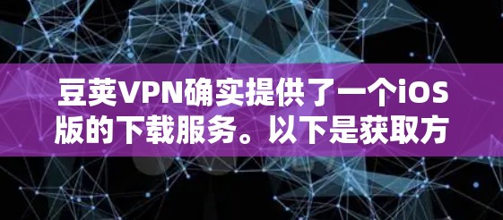 豆荚VPN确实提供了一个iOS版的下载服务。以下是获取方式和步骤