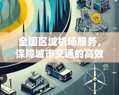 全国区域机场服务，保障城市交通的高效纽带