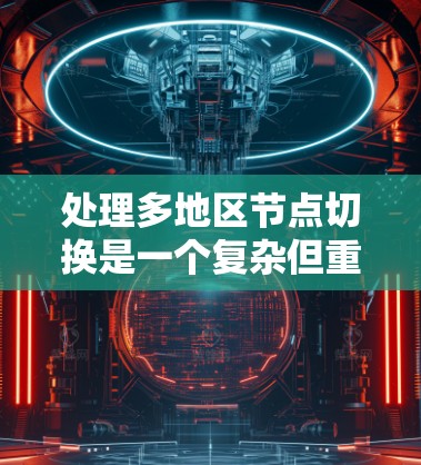 处理多地区节点切换是一个复杂但重要的任务，涉及多个方面，包括网络独立性、资源管理、故障排除、监控、测试和扩展。以下是一个分步的解决方案，帮助您有效处理多地区节点切换