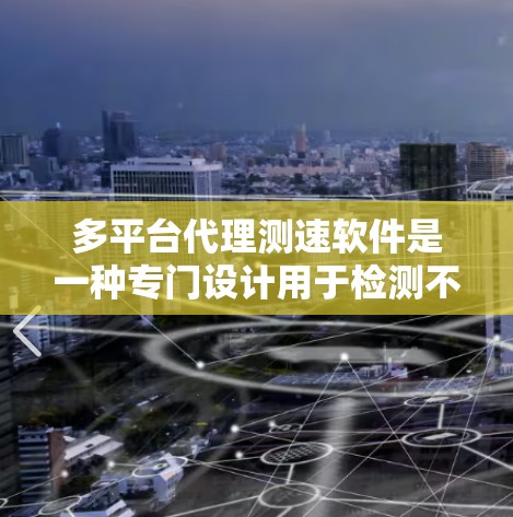 多平台代理测速软件是一种专门设计用于检测不同设备性能的工具，能够自动代理和分析多种平台的网络和用户界面。以下是关于多平台代理测速软件的详细信息