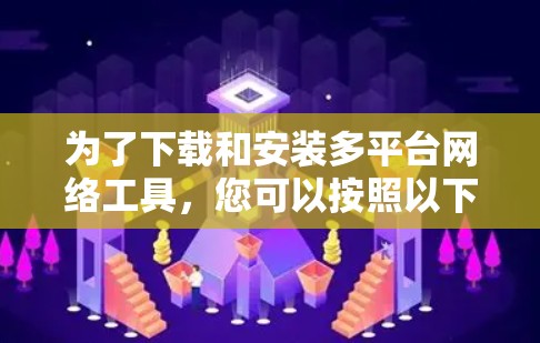 为了下载和安装多平台网络工具，您可以按照以下步骤进行