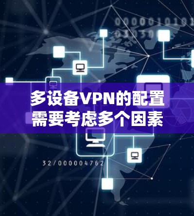 多设备VPN的配置需要考虑多个因素，确保每个设备都能正确连接到同一个VPN，并实现端到端加密和内容保护。以下是一个清晰的步骤指南
