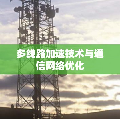 多线路加速技术与通信网络优化