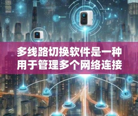 多线路切换软件是一种用于管理多个网络连接的工具，支持用户在不同网络之间切换，如从局域网到无线网络或从手机到互联网。以下是对多线路切换软件的详细总结
