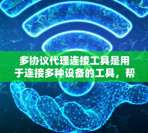 多协议代理连接工具是用于连接多种设备的工具，帮助用户管理不同的通信协议设备。以下是详细的步骤和信息，帮助您有效使用该工具