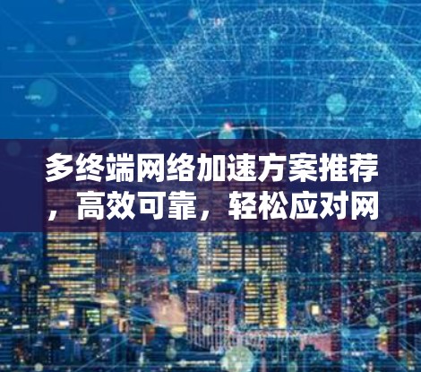 多终端网络加速方案推荐，高效可靠，轻松应对网络挑战