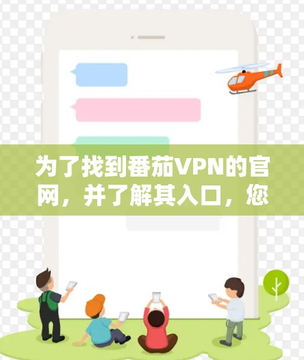 为了找到番茄VPN的官网，并了解其入口，您可以按照以下步骤进行