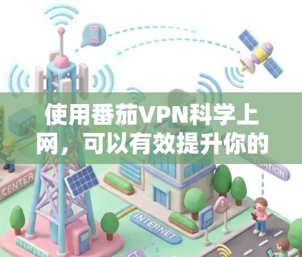 使用番茄VPN科学上网，可以有效提升你的网络体验并保护你的隐私。以下是一些科学上网的使用指南，帮助你更好地管理账户和设置，确保你的上网体验更加安全和舒适