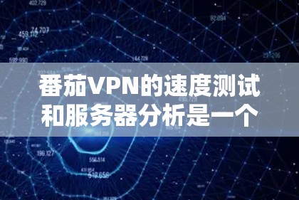 番茄VPN的速度测试和服务器分析是一个复杂的过程，需要综合考虑多种因素。以下是一些通常涉及的测试点和相关分析