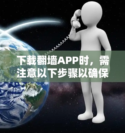 下载翻墙APP时，需注意以下步骤以确保安全和正确